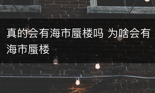 真的会有海市蜃楼吗 为啥会有海市蜃楼