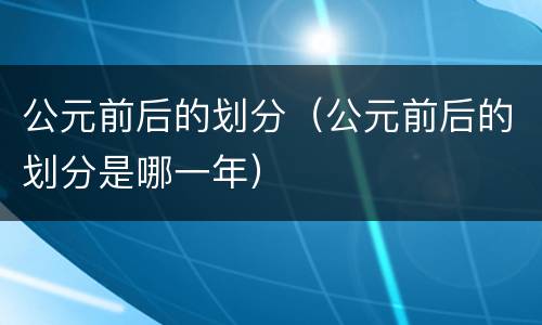 公元前后的划分（公元前后的划分是哪一年）