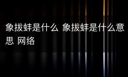 象拔蚌是什么 象拔蚌是什么意思 网络