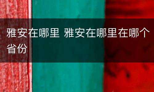 雅安在哪里 雅安在哪里在哪个省份