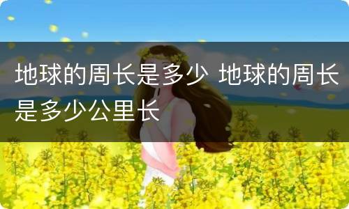 地球的周长是多少 地球的周长是多少公里长