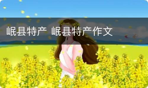 岷县特产 岷县特产作文