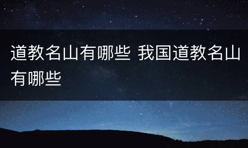 道教名山有哪些 我国道教名山有哪些