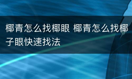 椰青怎么找椰眼 椰青怎么找椰子眼快速找法