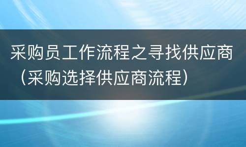 采购员工作流程之寻找供应商（采购选择供应商流程）