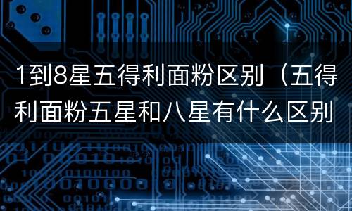 1到8星五得利面粉区别（五得利面粉五星和八星有什么区别）