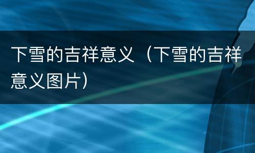 下雪的吉祥意义（下雪的吉祥意义图片）