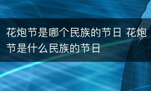 花炮节是哪个民族的节日 花炮节是什么民族的节日