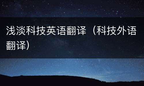 浅淡科技英语翻译（科技外语翻译）