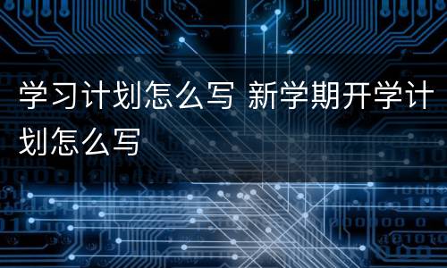 学习计划怎么写 新学期开学计划怎么写