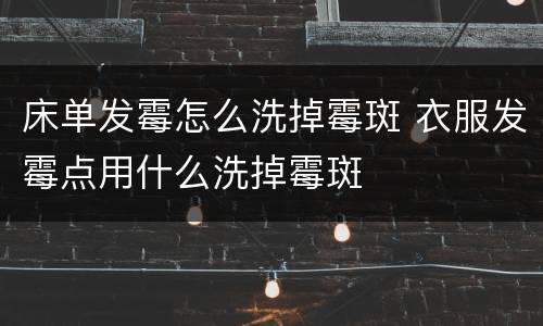 床单发霉怎么洗掉霉斑 衣服发霉点用什么洗掉霉斑