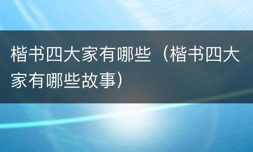 楷书四大家有哪些（楷书四大家有哪些故事）