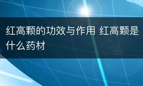 红高颗的功效与作用 红高颗是什么药材