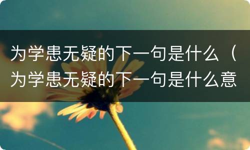 为学患无疑的下一句是什么（为学患无疑的下一句是什么意思）