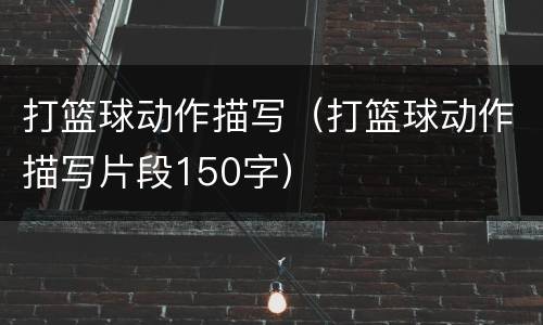 打篮球动作描写（打篮球动作描写片段150字）