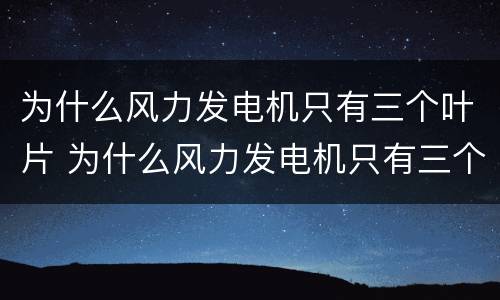 为什么风力发电机只有三个叶片 为什么风力发电机只有三个叶片转动