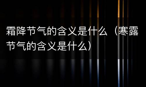霜降节气的含义是什么（寒露节气的含义是什么）