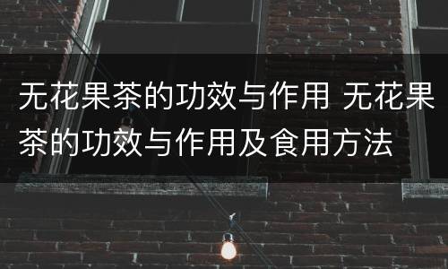 无花果茶的功效与作用 无花果茶的功效与作用及食用方法