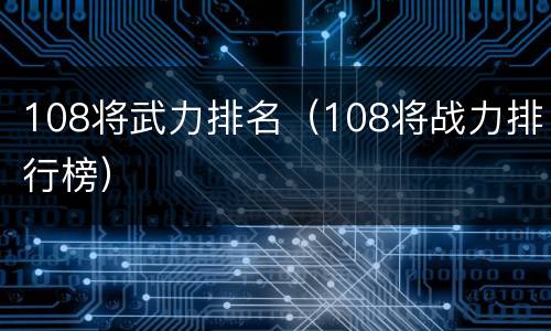 108将武力排名（108将战力排行榜）