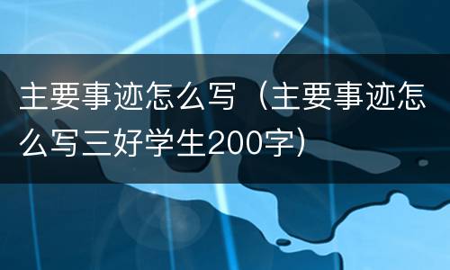 主要事迹怎么写（主要事迹怎么写三好学生200字）