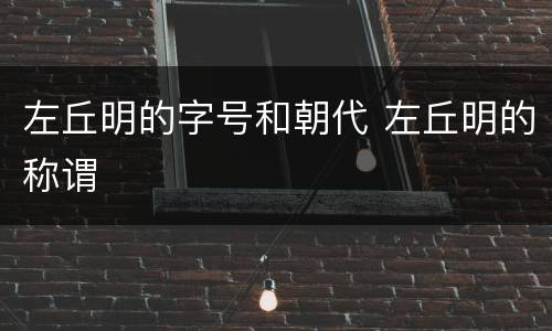 左丘明的字号和朝代 左丘明的称谓