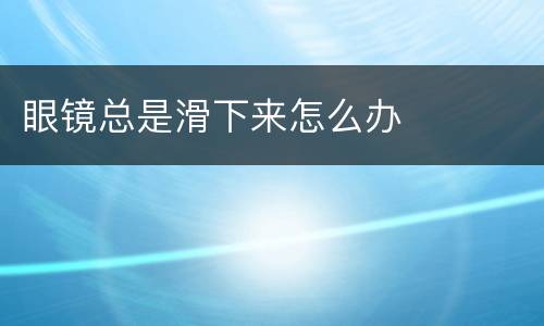 眼镜总是滑下来怎么办