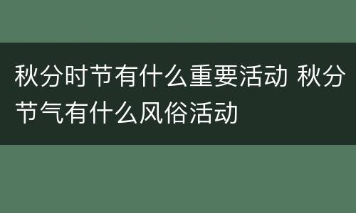 秋分时节有什么重要活动 秋分节气有什么风俗活动