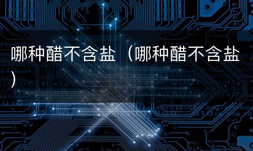 哪种醋不含盐（哪种醋不含盐）