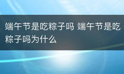 端午节是吃粽子吗 端午节是吃粽子吗为什么