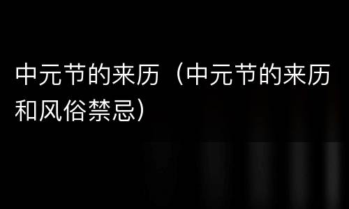 中元节的来历（中元节的来历和风俗禁忌）