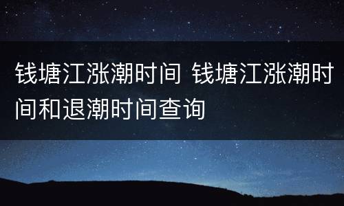 钱塘江涨潮时间 钱塘江涨潮时间和退潮时间查询