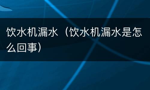 饮水机漏水（饮水机漏水是怎么回事）
