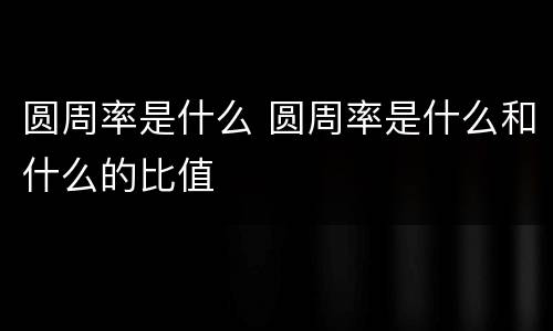 圆周率是什么 圆周率是什么和什么的比值