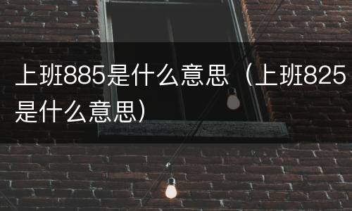 上班885是什么意思（上班825是什么意思）