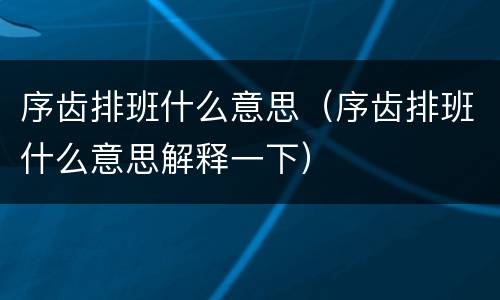 序齿排班什么意思（序齿排班什么意思解释一下）