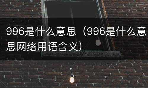 996是什么意思（996是什么意思网络用语含义）
