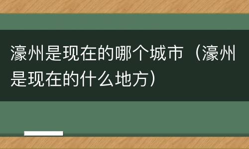 濠州是现在的哪个城市（濠州是现在的什么地方）