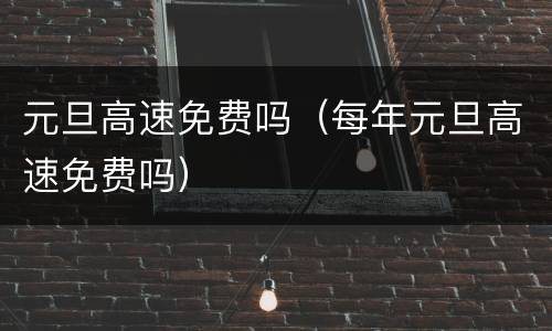 元旦高速免费吗（每年元旦高速免费吗）