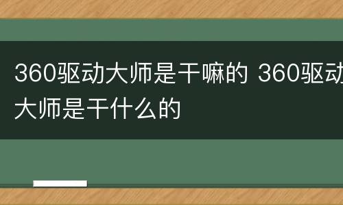 360驱动大师是干嘛的 360驱动大师是干什么的