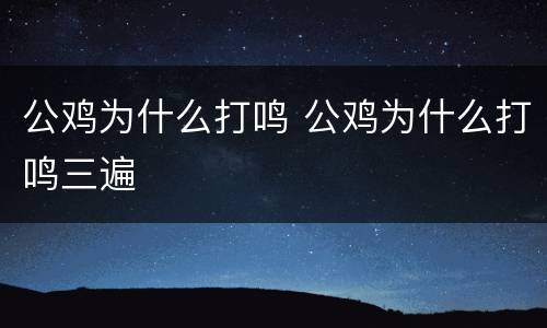 公鸡为什么打鸣 公鸡为什么打鸣三遍