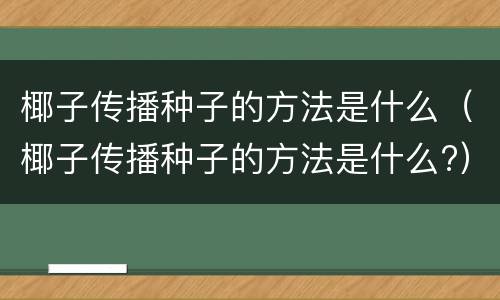 椰子传播种子的方法是什么（椰子传播种子的方法是什么?）