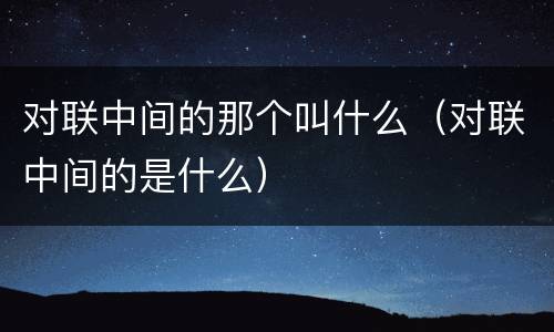 对联中间的那个叫什么（对联中间的是什么）