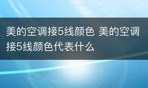 美的空调接5线颜色 美的空调接5线颜色代表什么