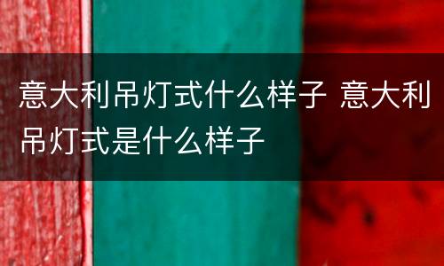 意大利吊灯式什么样子 意大利吊灯式是什么样子