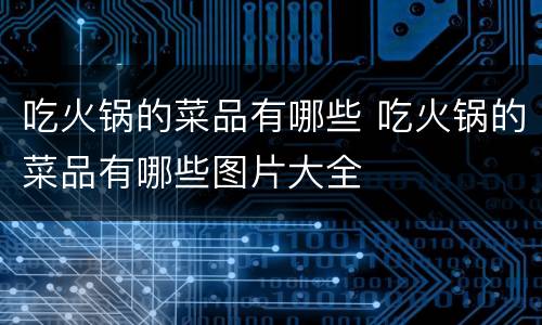 吃火锅的菜品有哪些 吃火锅的菜品有哪些图片大全