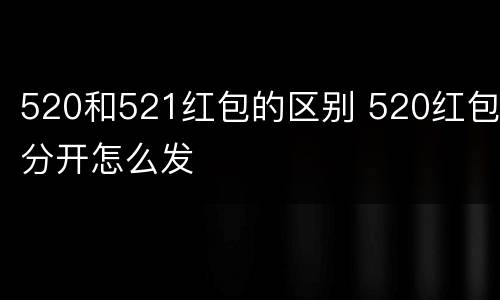 520和521红包的区别 520红包分开怎么发