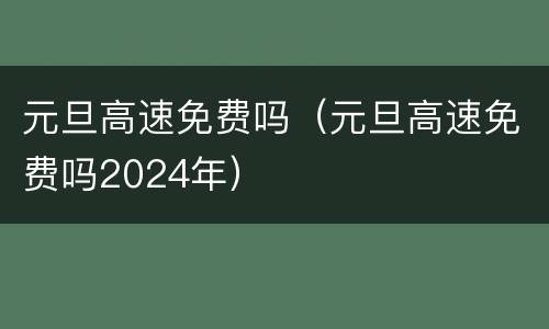 元旦高速免费吗（元旦高速免费吗2024年）