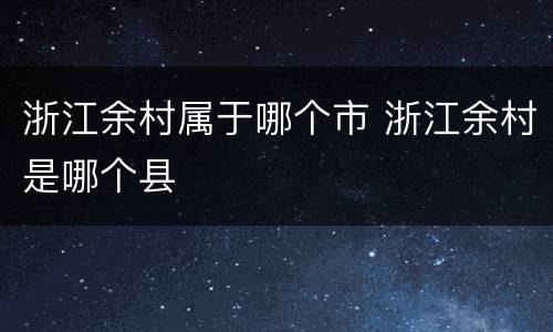 浙江余村属于哪个市 浙江余村是哪个县
