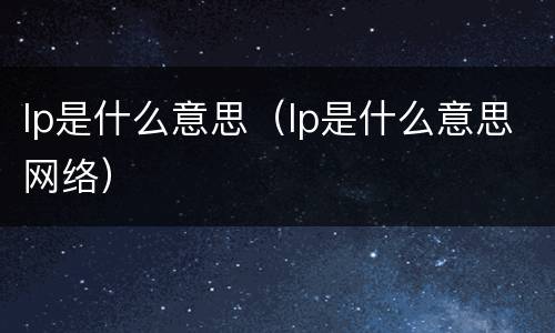 lp是什么意思（lp是什么意思网络）