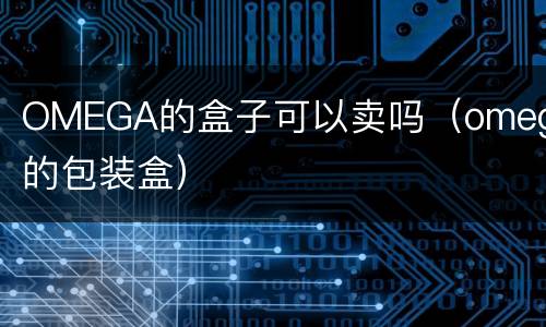 OMEGA的盒子可以卖吗（omega的包装盒）